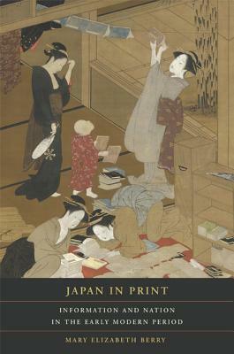 Japan in Print: Information and Nation in the Early Modern Period by Mary Elizabeth Berry