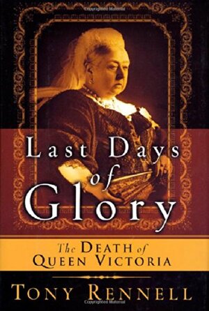 The Last Days of Glory: The Death of Queen Victoria by Tony Rennell
