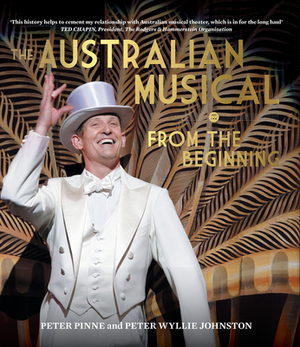 The Australian Musical: From the Beginning by Peter Pinne, Peter Wyllie Johnston