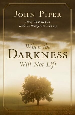 When the Darkness Will Not Lift: Doing What We Can While We Wait for God—And Joy by John Piper