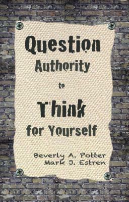 Question Authority; Think for Yourself by Beverly A. Potter, Mark James Estren