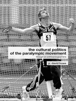 The Cultural Politics of the Paralympic Movement: Through an Anthropological Lens by David Howe