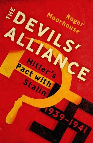 The Devils' Alliance: Hitler's Pact with Stalin, 1939-1941 by Roger Moorhouse