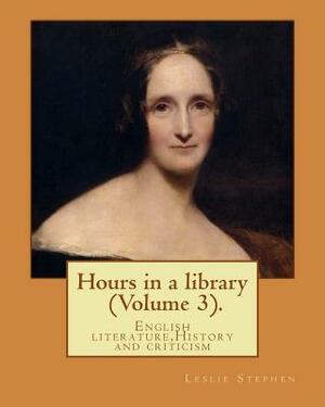 Hours in a library. By: Leslie Stephen (Volume 3).: English literature, History and criticism by Leslie Stephen