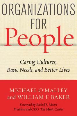 Organizations for People: Caring Cultures, Basic Needs, and Better Lives by Michael O'Malley, William F. Baker