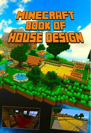 Ultimate Book of House Design for Minecraft: Gorgeous Book of Minecraft House Designs. Interior & Exterior. All-In-One Catalog, Step-by-Step Guides. Mansions, High-Tech Construction and House Ideas. by Minecraft Books