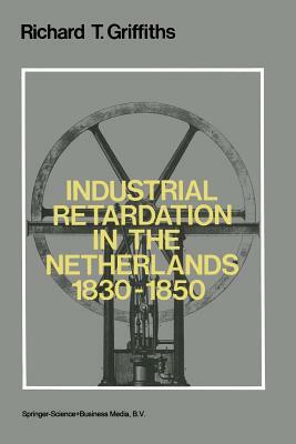 Industrial Retardation in the Netherlands 1830-1850 by Richard Griffiths