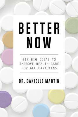 Better Now: Six Big Ideas to Improve Health Care for All Canadians by Danielle Martin