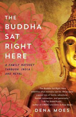 The Buddha Sat Right Here: A Family Odyssey Through India and Nepal by Dena Moes