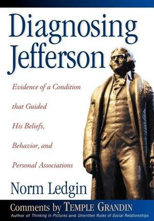 Diagnosing Jefferson: Evidence of a Condition That Guided His Beliefs, Behavior, and Personal Associations by Norm Ledgin, Temple Grandin