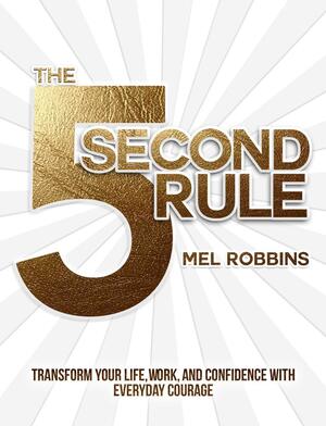 The 5 Second Rule: The Surprisingly Simple Way to Live, Love, and Speak with Courage by Mel Robbins, Mel Robbins