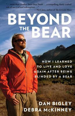 Beyond the Bear: How I Learned to Live and Love Again After Being Blinded by a Bear by Debra McKinney, Dan Bigley