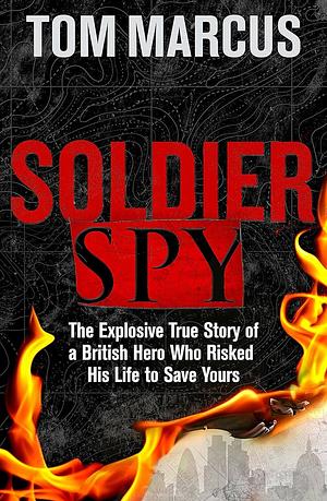 Soldier Spy: The True Story of an MI5 Office Risking His Life to Save Yours by Tom Marcus