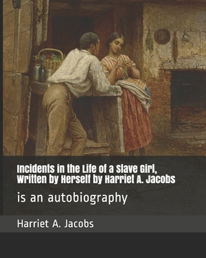 Incidents in the Life of a Slave Girl, Written by Herself by Harriet A. Jacobs: is an autobiography by Harriet a. Jacobs