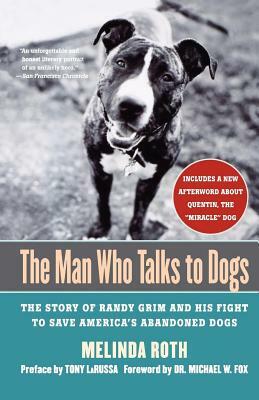 The Man Who Talks to Dogs: The Story of Randy Grim and His Fight to Save America's Abandoned Dogs by Melinda Roth