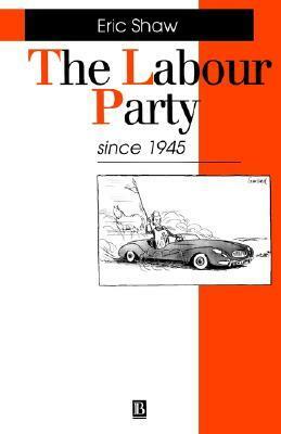 The Labour Party Since 1945 by Eric Shaw
