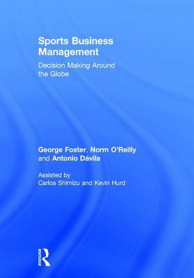 Sports Business Management: Decision Making Around the Globe by George Foster, Norm O'Reilly, Antonio Dávila