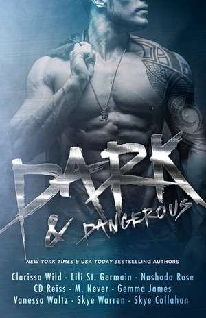 Dark & Dangerous by M. Never, Lili St. Germain, Vanessa Waltz, C.D. Reiss, Gemma James, Clarissa Wild, Skye Warren, Skye Callahan, Nashoda Rose