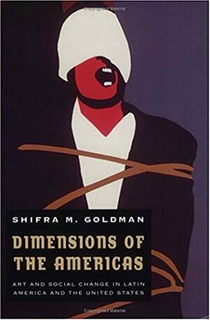 Dimensions of the Americas: Art and Social Change in Latin America and the United States by Shifra M. Goldman