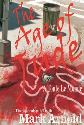 The Age of Jude - A Toute Le Monde: The Apocalyptic Truth by Mark Arnold