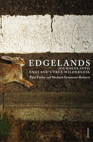 Edgelands: Journeys into England's True Wilderness by Michael Symmons Roberts, Paul Farley