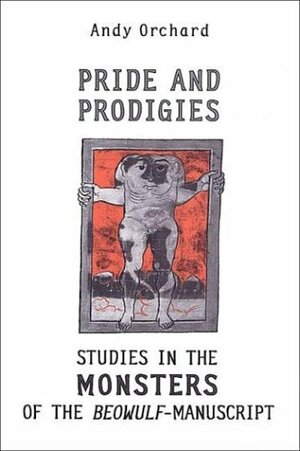Pride and Prodigies: Studies in the Monsters of the Beowulf Manuscript by Andy Orchard