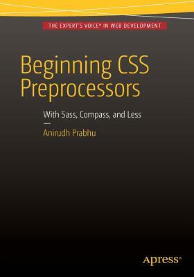 Beginning CSS Preprocessors: With Sass, Compass.Js and Less.Js by Anirudh Prabhu