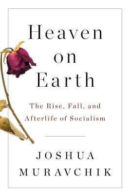 Heaven on Earth: The Rise, Fall, and Afterlife of Socialism by Joshua Muravchik