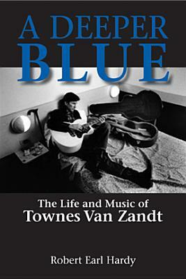 A Deeper Blue: The Life and Music of Townes Van Zandt by Robert Earl Hardy