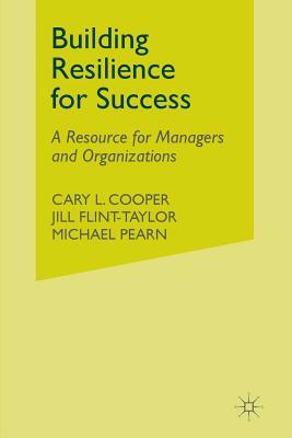 Building Resilience for Success: A Resource for Managers and Organizations by M. Pearn, J. Flint-Taylor, C. Cooper