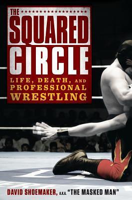 The Squared Circle: Life, Death, and Professional Wrestling by David Shoemaker