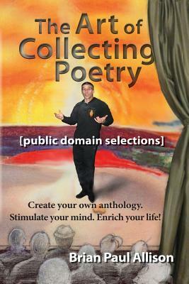 The Art of Collecting Poetry: Create Your Own Anthology. Stimulate Your Mind. Enrich Your Life. by Brian Allison