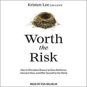 Worth the Risk: How to Microdose Bravery to Grow Resilience, Connect More, and Offer Yourself to the World by Kristen Lee