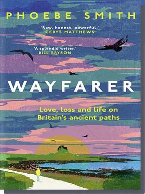 Wayfarer: Love, Loss and Life on Britain's Ancient Paths by Phoebe Smith