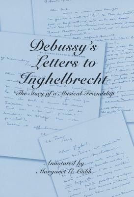 Debussy's Letters to Inghelbrecht: The Story of a Musical Friendship by Claude Debussy