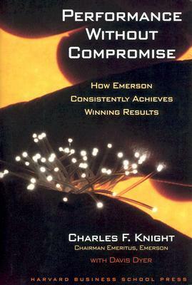 Performance Without Compromise: How Emerson Consistently Achieves Winning Results by Davis Dyer, Charles F. Knight