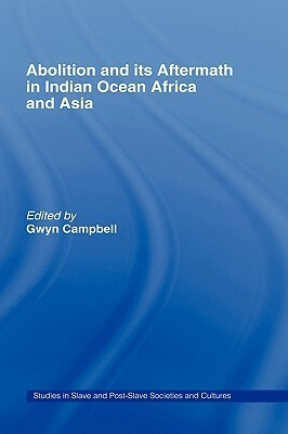 Abolition and Its Aftermath in the Indian Ocean Africa and Asia by Gwyn Campbell