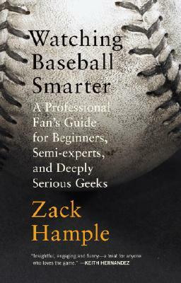 Watching Baseball Smarter: A Professional Fan's Guide for Beginners, Semi-Experts, and Deeply Serious Geeks by Zack Hample