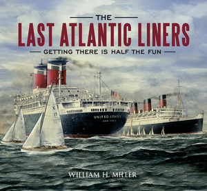 The Last Atlantic Liners: Getting There Is Half the Fun by William H. Miller