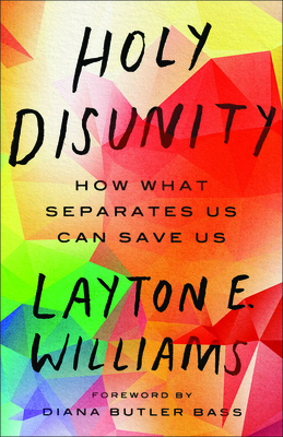 Holy Disunity: How What Separates Us Can Save Us by Layton E. Williams