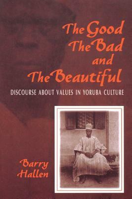 The Good, the Bad, and the Beautiful: Discourse about Values in Yoruba Culture by Barry Hallen