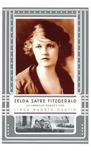 Zelda Sayre Fitzgerald: An American Woman's Life by Linda Wagner-Martin