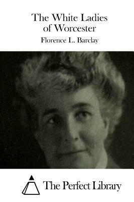 The White Ladies of Worcester by Florence L. Barclay