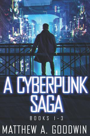 A Cyberpunk Saga: Box Set by Matthew A. Goodwin