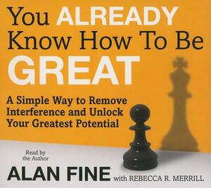 You Already Know How to Be Great: A Simple Way to Remove Interference and Unlock Your Greatest Potential by Alan Fine