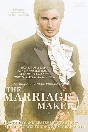 The Marriage Maker: The Original Collection : Worth of a Lady, The Marriage Wager, A Lady By Chance, How to Catch an Heiress by Sue-Ellen Welfonder, Allie Mackay, Tarah Scott, Tarah Scott