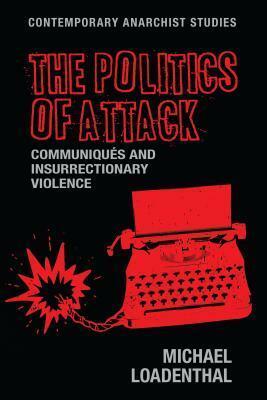 The Politics of Attack: Communiqués and Insurrectionary Violence by Michael Loadenthal