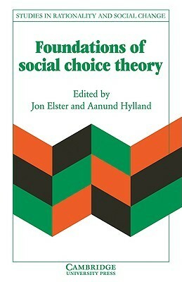 Foundations of Social Choice Theory (Studies in Rationality and Social Change) by Jon Elster, Aanund Hylland