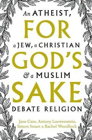 For God's Sake: An Atheist, a Jew, a Christian & a Muslim Debate Religion by Antony Loewenstein, Rachel Woodlock, Simon Smart, Jane Caro