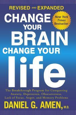 Change Your Brain, Change Your Life: The Breakthrough Program for Conquering Anxiety, Depression, Obsessiveness, Lack of Focus, Anger, and Memory Problems by Daniel G. Amen